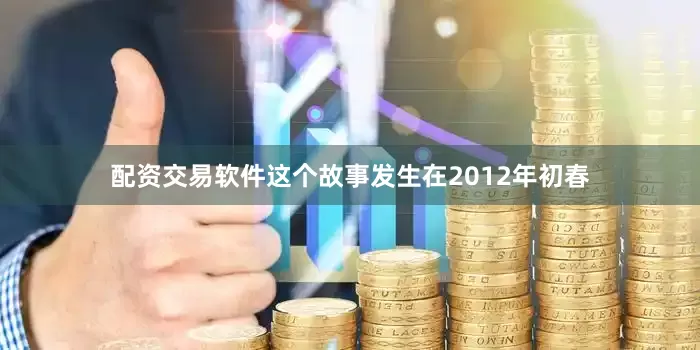 配资交易软件这个故事发生在2012年初春