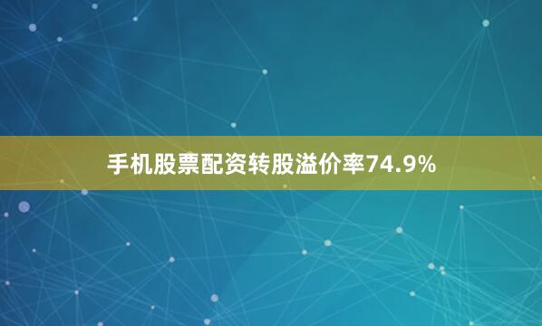 手机股票配资转股溢价率74.9%