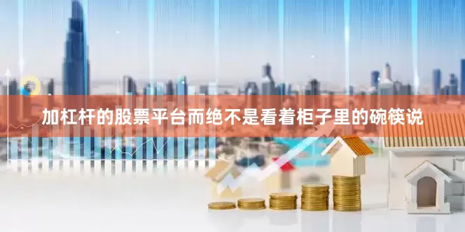 加杠杆的股票平台而绝不是看着柜子里的碗筷说
