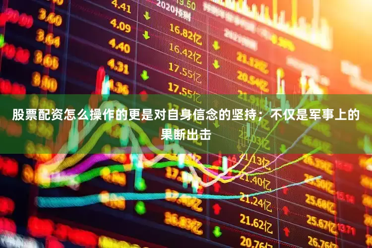 股票配资怎么操作的更是对自身信念的坚持；不仅是军事上的果断出击